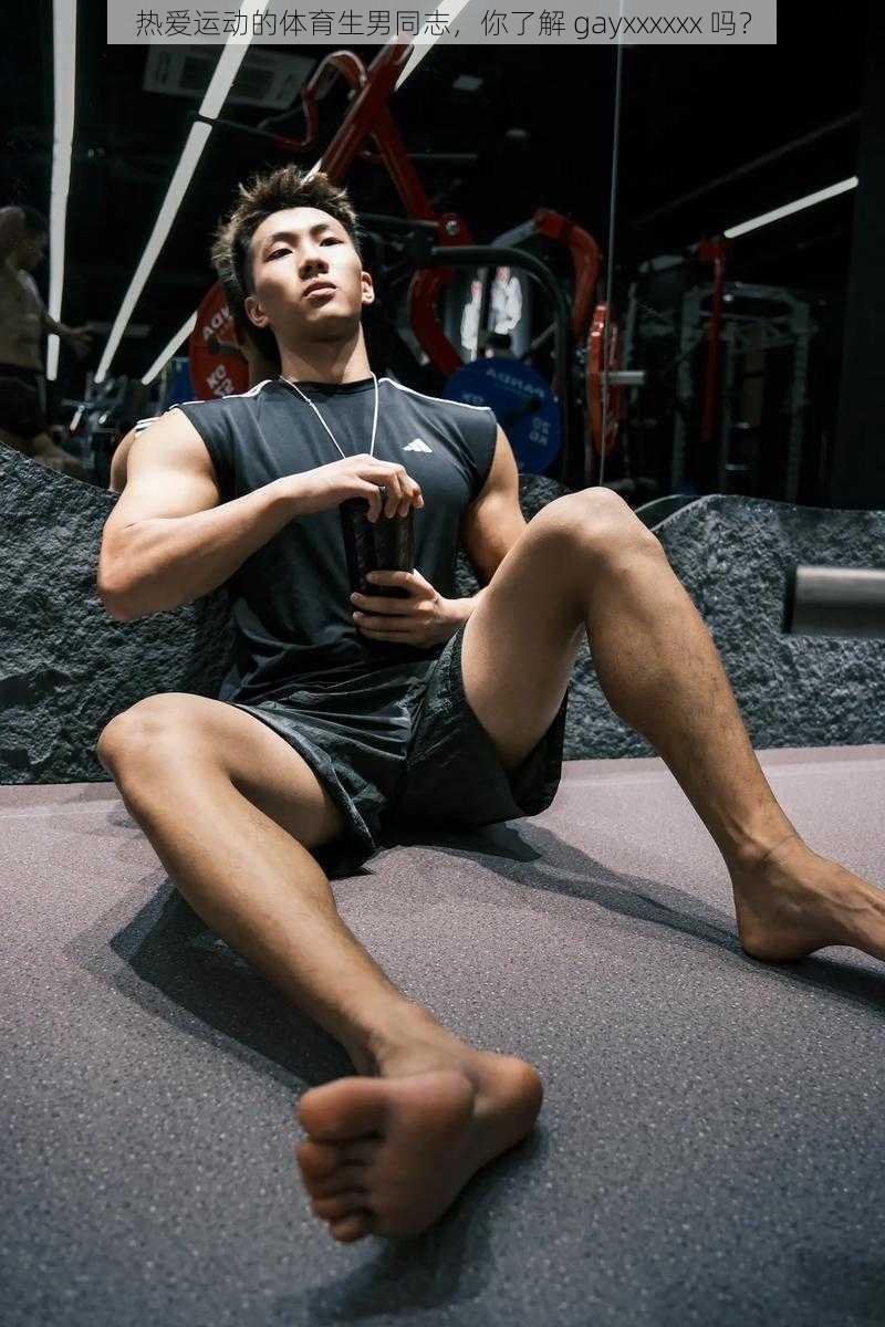 热爱运动的体育生男同志,你了解 gayxxxxxx 吗?