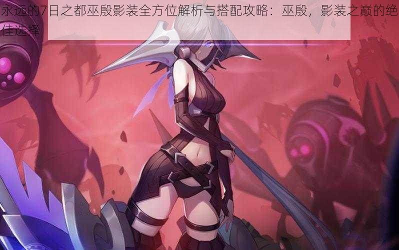永远的7日之都巫殷影装全方位解析与搭配攻略:巫殷,影装之巅的绝佳选择
