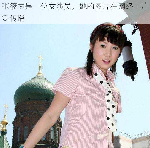 张筱两是一位女演员,她的图片在网络上广泛传播
