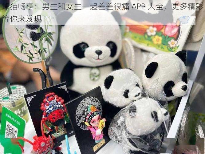 熊猫畅享:男生和女生一起差差很痛 APP 大全,更多精彩等你来发现