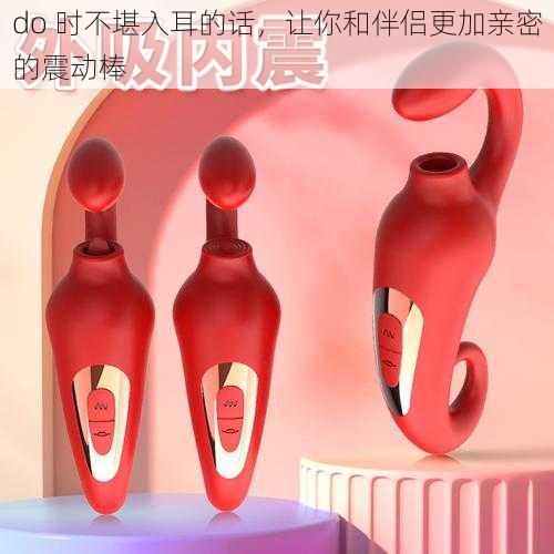 do 时不堪入耳的话,让你和伴侣更加亲密的震动棒