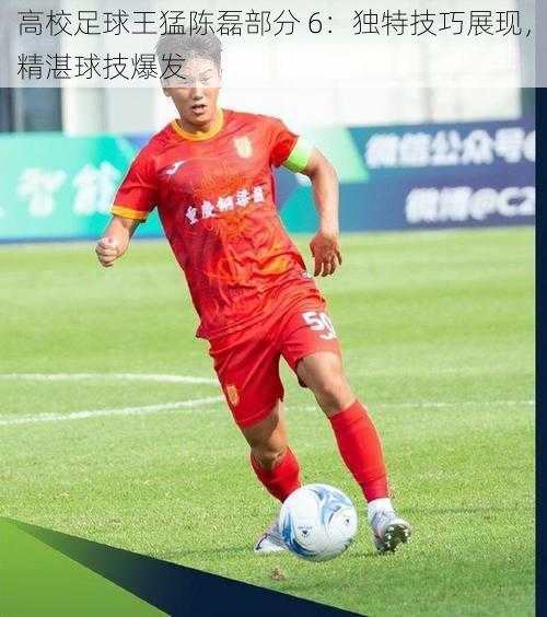 高校足球王猛陈磊部分 6:独特技巧展现,精湛球技爆发
