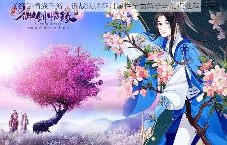 《御剑情缘手游:近战法师巫月属性全面解析与加点推荐指南》