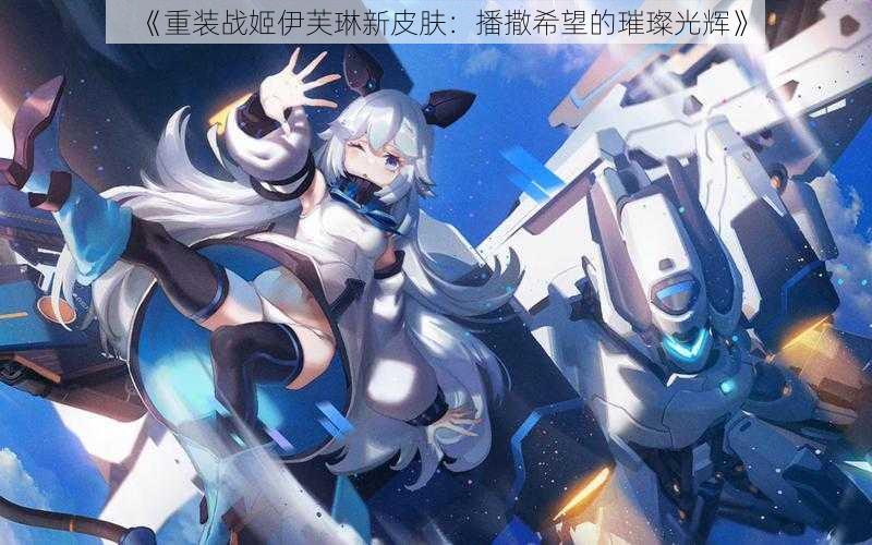 《重装战姬伊芙琳新皮肤:播撒希望的璀璨光辉》