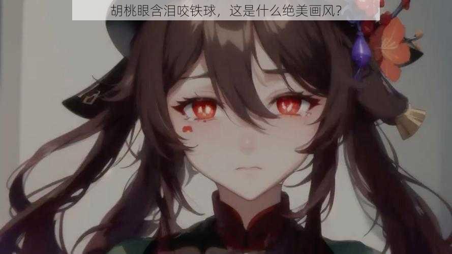 胡桃眼含泪咬铁球,这是什么绝美画风?