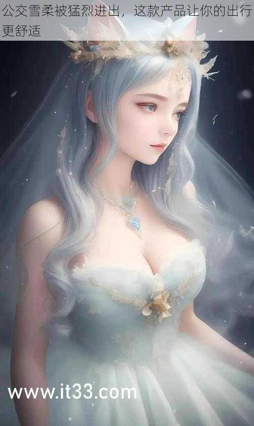 公交雪柔被猛烈进出,这款产品让你的出行更舒适