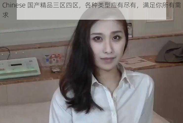 Chinese 国产精品三区四区,各种类型应有尽有,满足你所有需求