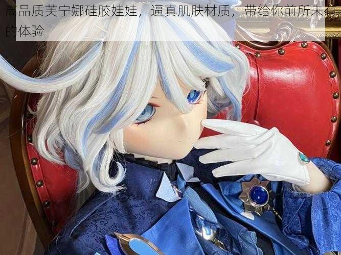 高品质芙宁娜硅胶娃娃,逼真肌肤材质,带给你前所未有的体验