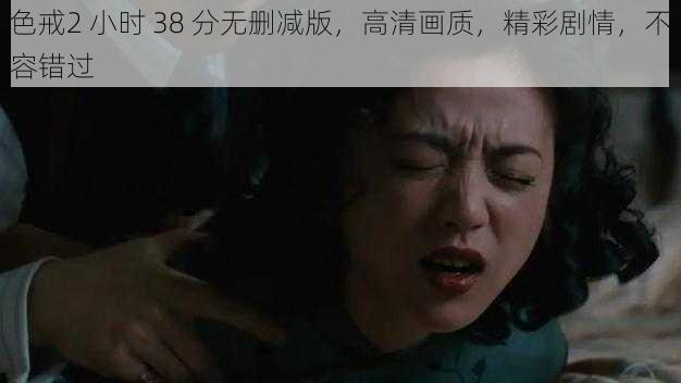 色戒2 小时 38 分无删减版,高清画质,精彩剧情,不容错过