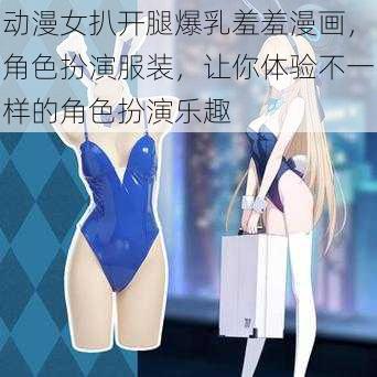 动漫女扒开腿爆乳羞羞漫画,角色扮演服装,让你体验不一样的角色扮演乐趣