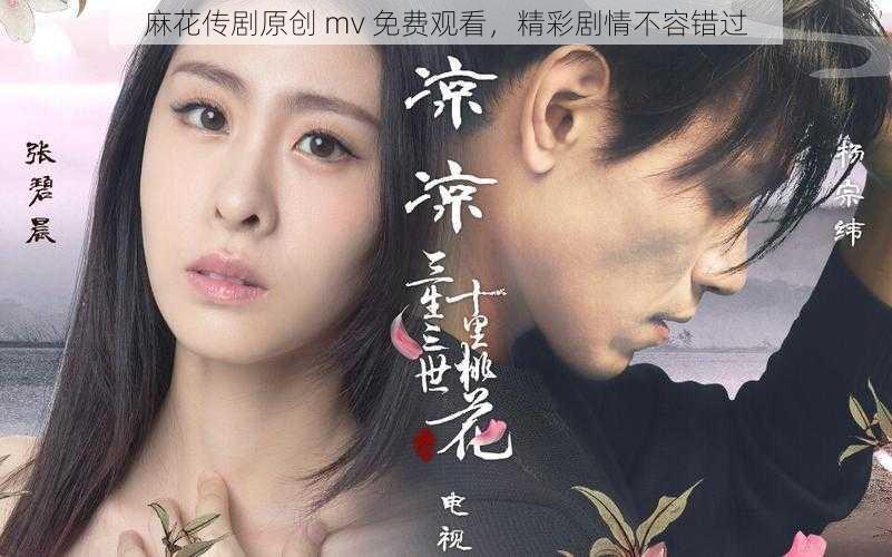 麻花传剧原创 mv 免费观看,精彩剧情不容错过