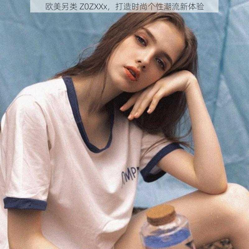 欧美另类 Z0ZXXx,打造时尚个性潮流新体验