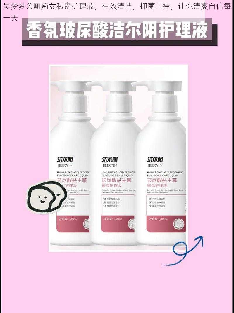 吴梦梦公厕痴女私密护理液,有效清洁,抑菌止痒,让你清爽自信每一天