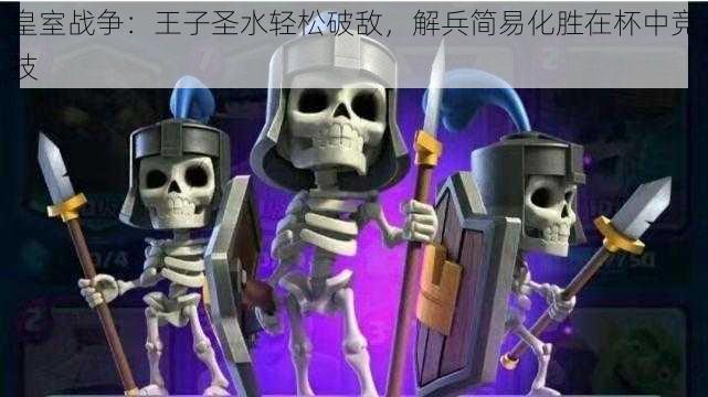 皇室战争:王子圣水轻松破敌,解兵简易化胜在杯中竞技