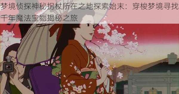 梦境侦探神秘拐杖所在之地探索始末:穿梭梦境寻找千年魔法宝物揭秘之旅