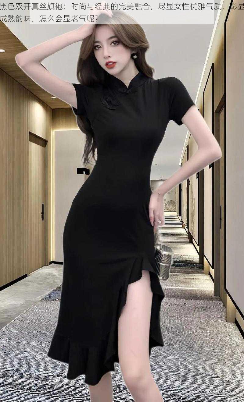 黑色双开真丝旗袍:时尚与经典的完美融合,尽显女性优雅气质,彰显成熟韵味,怎么会显老气呢?