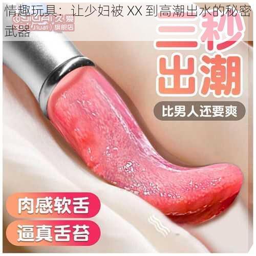 情趣玩具:让少妇被 XX 到高潮出水的秘密武器