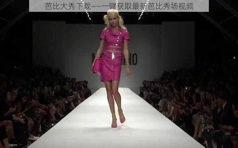 芭比大秀下载——一键获取最新芭比秀场视频