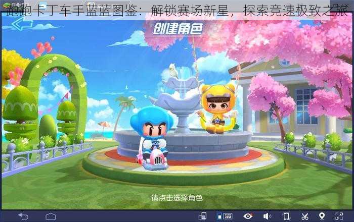 跑跑卡丁车手蓝蓝图鉴:解锁赛场新星,探索竞速极致之旅