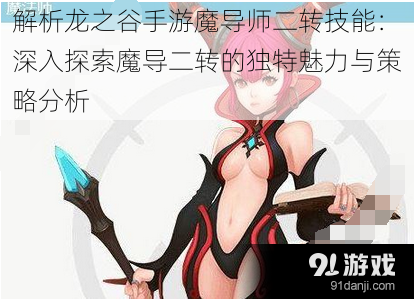 解析龙之谷手游魔导师二转技能:深入探索魔导二转的独特魅力与策略分析