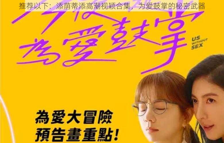 推荐以下:添荫蒂添高潮视颖合集,为爱鼓掌的秘密武器