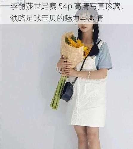 李丽莎世足赛 54p 高清写真珍藏,领略足球宝贝的魅力与激情
