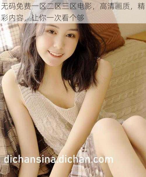 无码免费一区二区三区电影,高清画质,精彩内容,让你一次看个够
