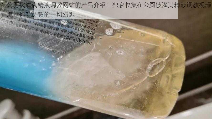 在公厕被灌满精液调教网站的产品介绍:独家收集在公厕被灌满精液调教视频,满足你对调教的一切幻想