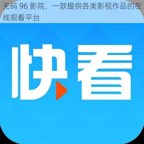 无码 96 影院,一款提供各类影视作品的在线观看平台