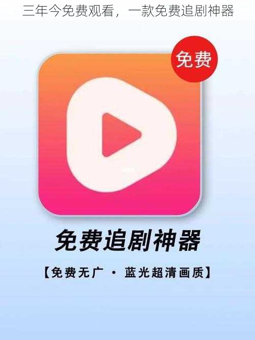 三年今免费观看,一款免费追剧神器