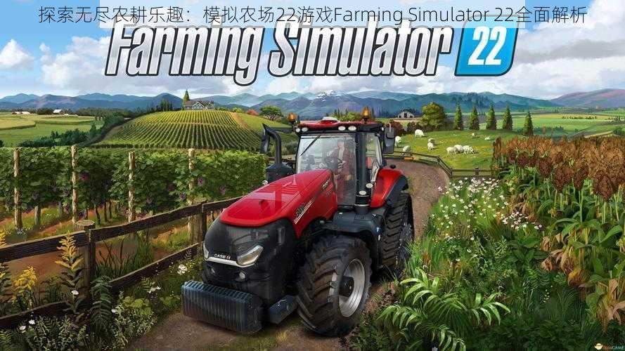 探索无尽农耕乐趣:模拟农场22游戏Farming Simulator 22全面解析