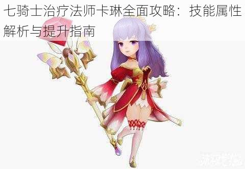 七骑士治疗法师卡琳全面攻略:技能属性解析与提升指南
