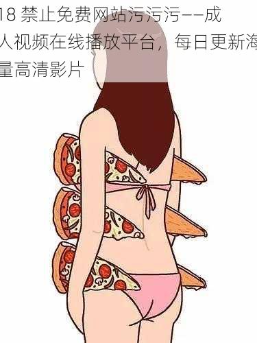 18 禁止免费网站污污污——成人视频在线播放平台,每日更新海量高清影片