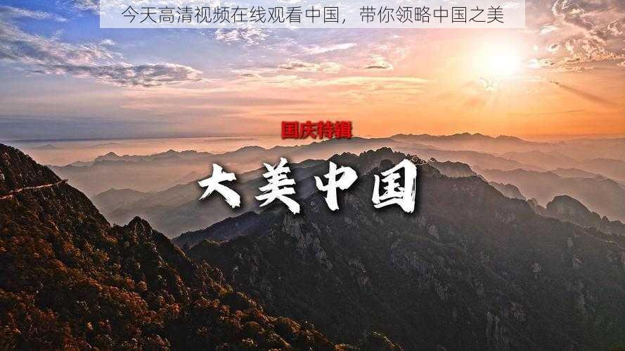 今天高清视频在线观看中国,带你领略中国之美