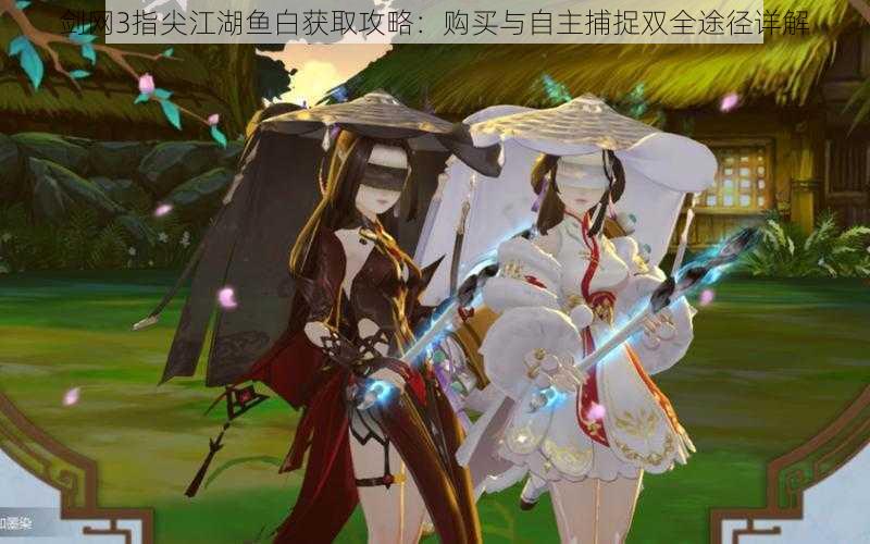 剑网3指尖江湖鱼白获取攻略:购买与自主捕捉双全途径详解