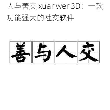 人与善交 xuanwen3D:一款功能强大的社交软件