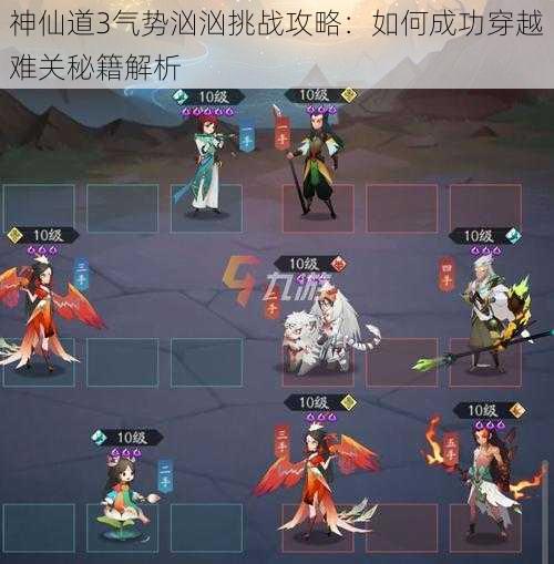 神仙道3气势汹汹挑战攻略:如何成功穿越难关秘籍解析
