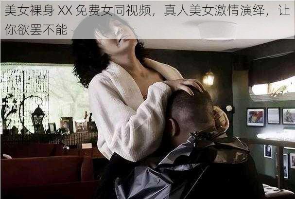 美女裸身 XX 免费女同视频,真人美女激情演绎,让你欲罢不能