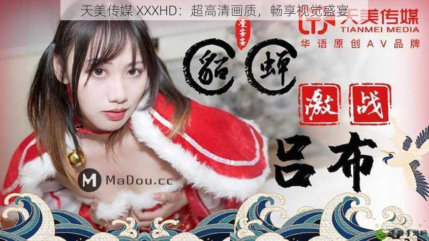 天美传媒 XXXHD:超高清画质,畅享视觉盛宴