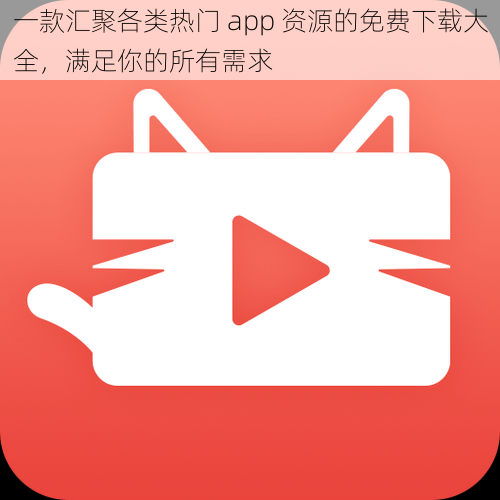 一款汇聚各类热门 app 资源的免费下载大全,满足你的所有需求