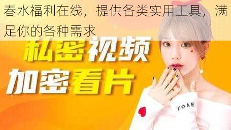 春水福利在线,提供各类实用工具,满足你的各种需求