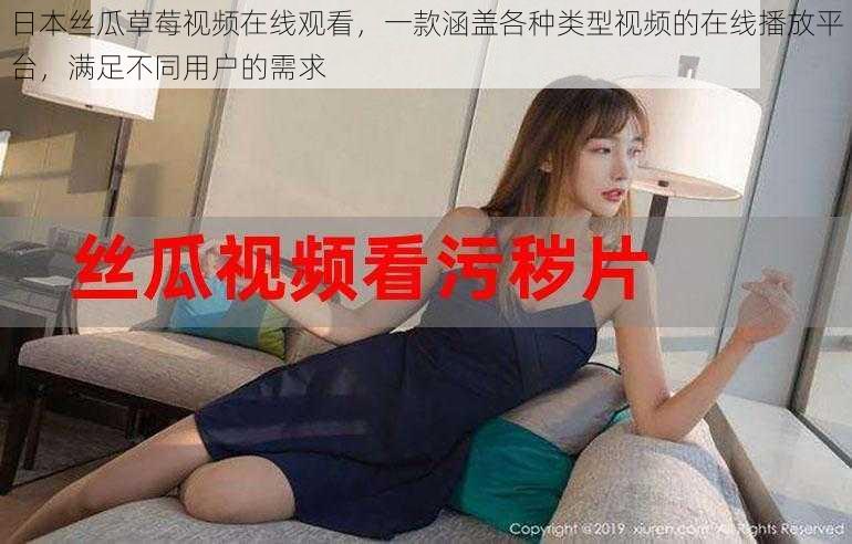 日本丝瓜草莓视频在线观看,一款涵盖各种类型视频的在线播放平台,满足不同用户的需求