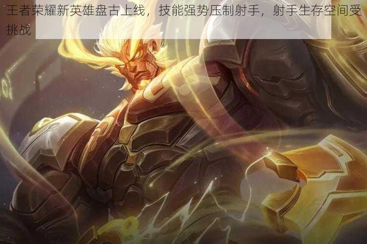 王者荣耀新英雄盘古上线,技能强势压制射手,射手生存空间受挑战