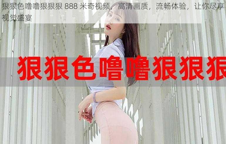 狠狠色噜噜狠狠狠 888 米奇视频,高清画质,流畅体验,让你尽享视觉盛宴