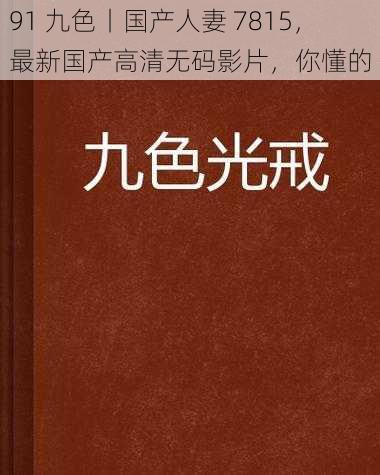 91 九色丨国产人妻 7815,最新国产高清无码影片,你懂的