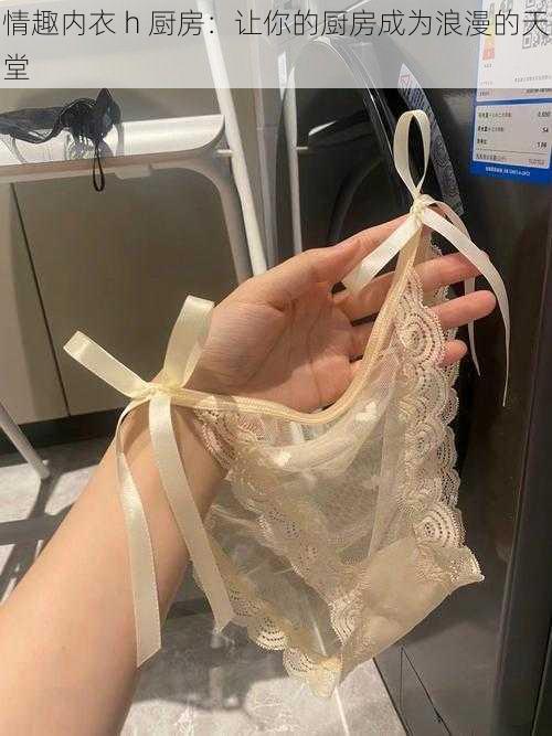 情趣内衣 h 厨房:让你的厨房成为浪漫的天堂
