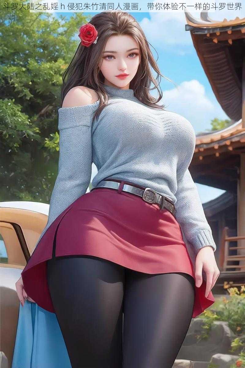 斗罗大陆之乱婬 h 侵犯朱竹清同人漫画,带你体验不一样的斗罗世界