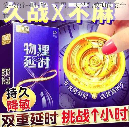 公~好痛~嗯~轻一男男,天然乳胶抑菌安全套
