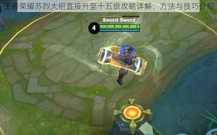 王者荣耀苏烈大招直接升至十五级攻略详解:方法与技巧介绍