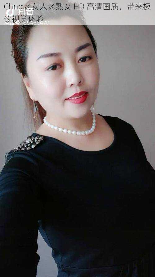 Chnα老女人老熟女 HD 高清画质,带来极致视觉体验